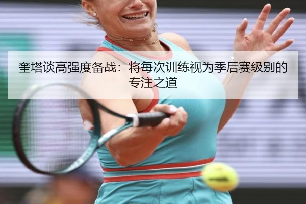奎塔谈高强度备战：将每次训练视为季后赛级别的专注之道 - leyuapp